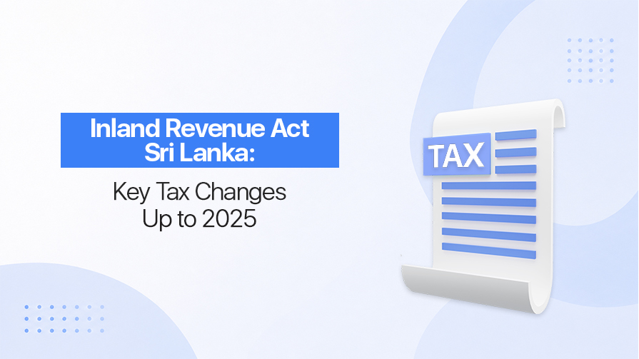 Inland Revenue Act Sri Lanka: Key Tax Changes Up to 2025